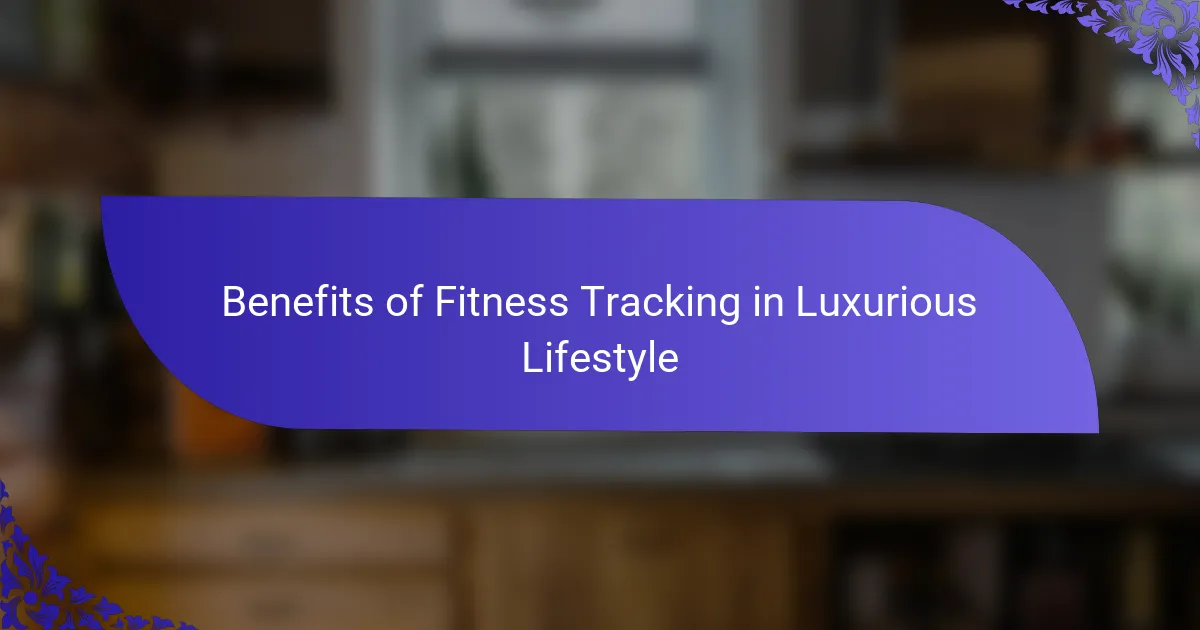 Benefits of Fitness Tracking in Luxurious Lifestyle