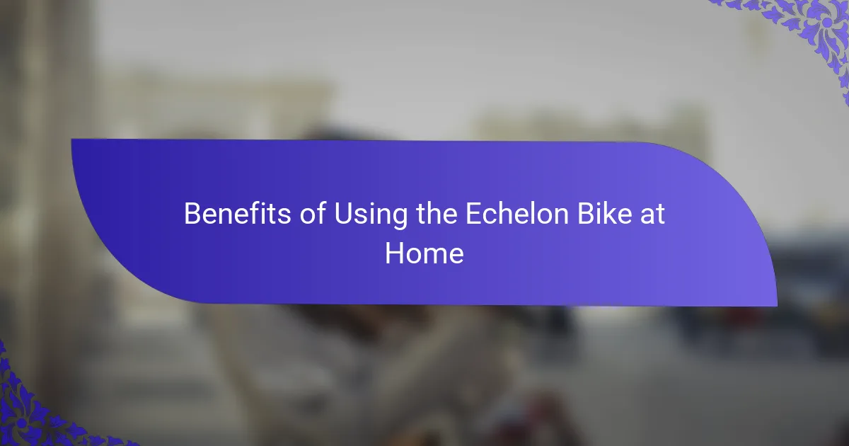 Benefits of Using the Echelon Bike at Home