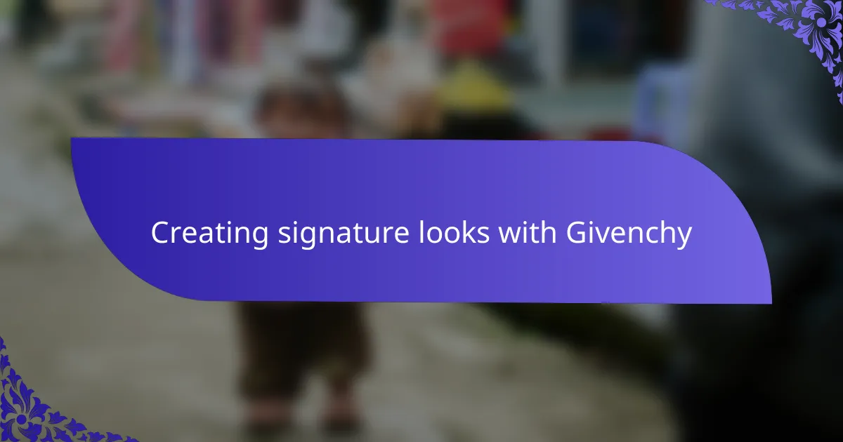 Creating signature looks with Givenchy