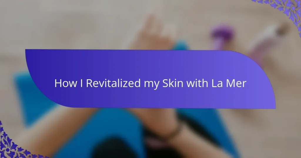 How I Revitalized my Skin with La Mer