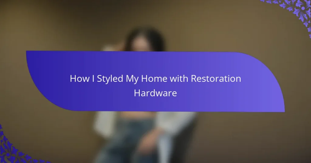 How I Styled My Home with Restoration Hardware