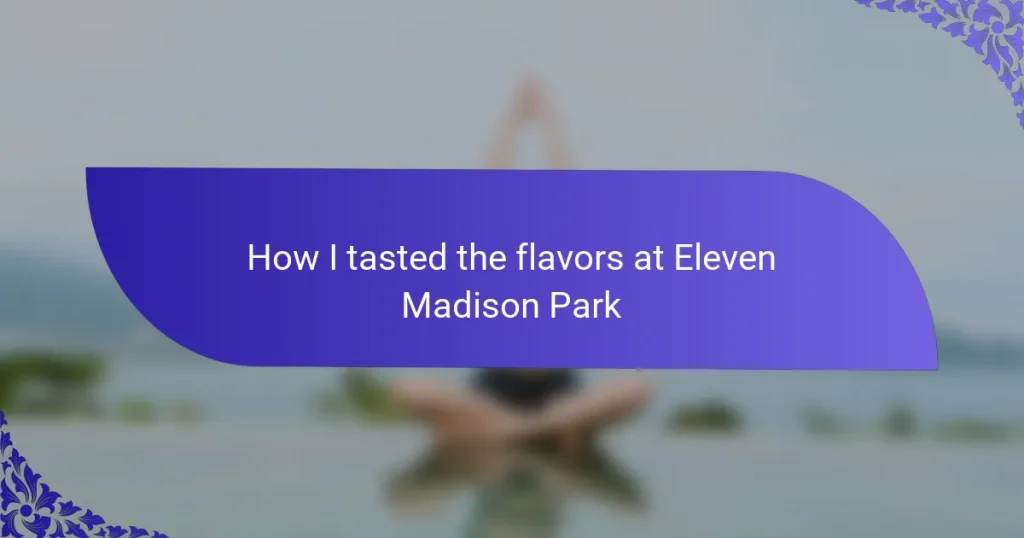 How I tasted the flavors at Eleven Madison Park