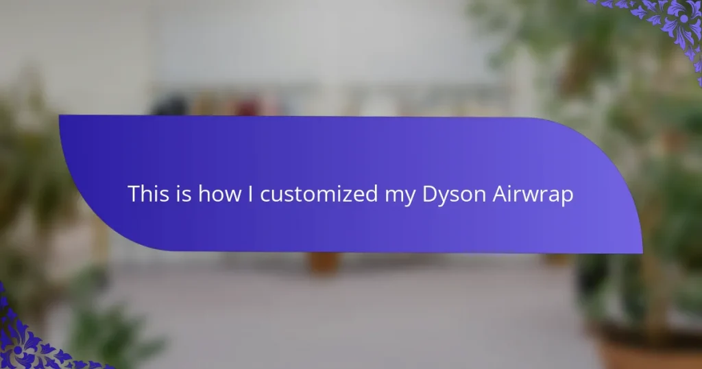 This is how I customized my Dyson Airwrap