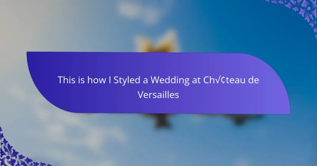 This is how I Styled a Wedding at Château de Versailles