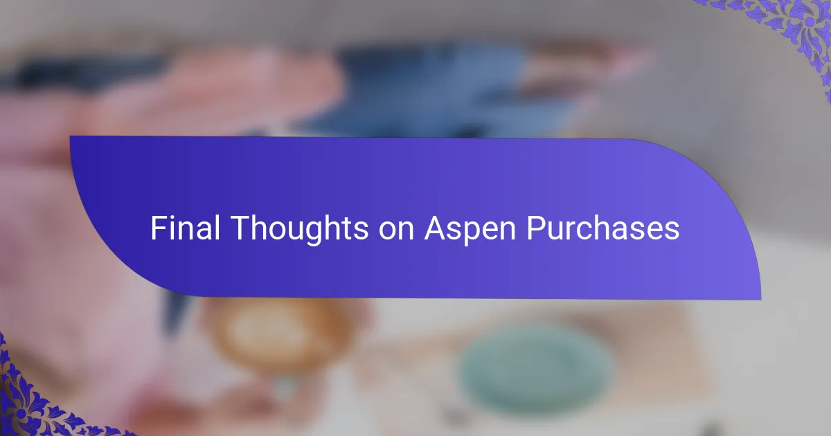 Final Thoughts on Aspen Purchases