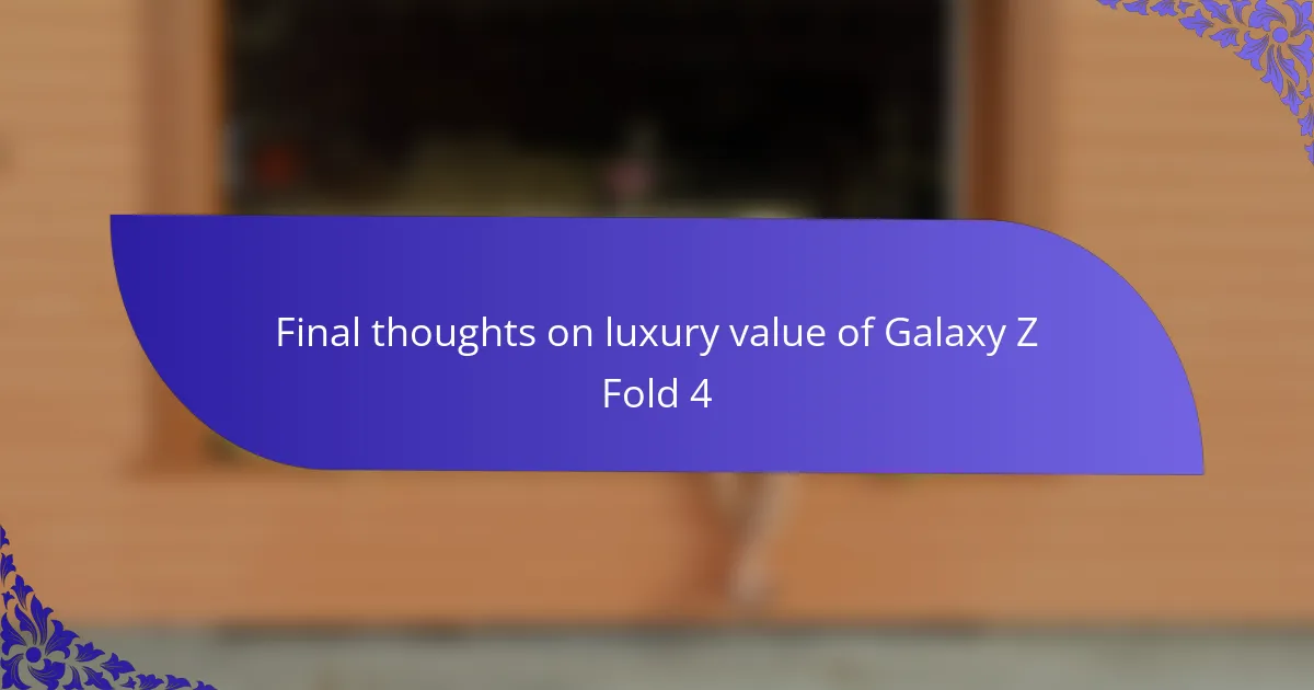 Final thoughts on luxury value of Galaxy Z Fold 4