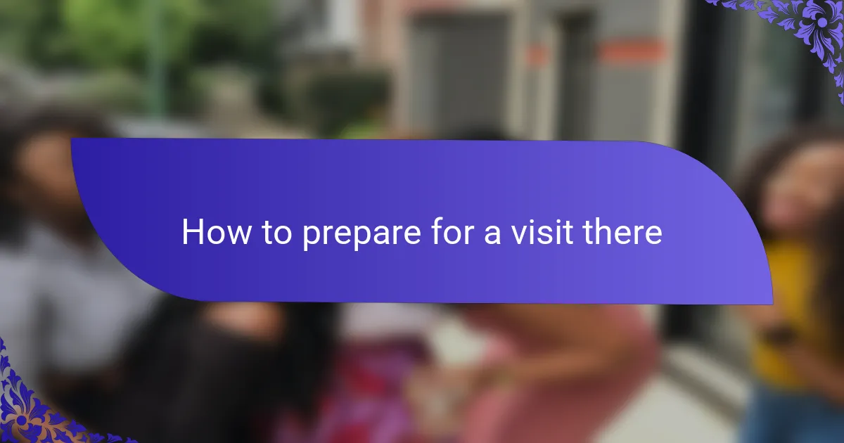 How to prepare for a visit there