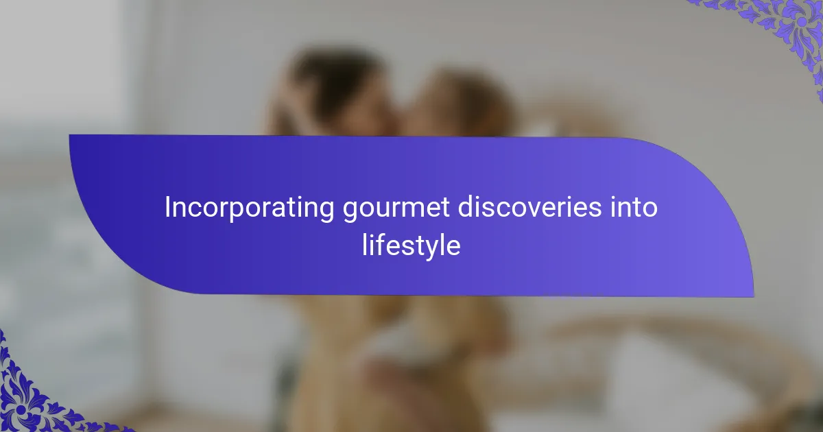 Incorporating gourmet discoveries into lifestyle