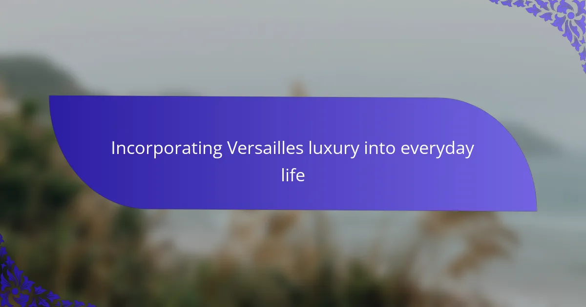 Incorporating Versailles luxury into everyday life