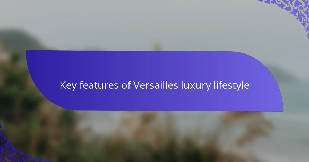 Key features of Versailles luxury lifestyle