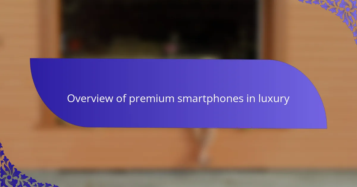 Overview of premium smartphones in luxury
