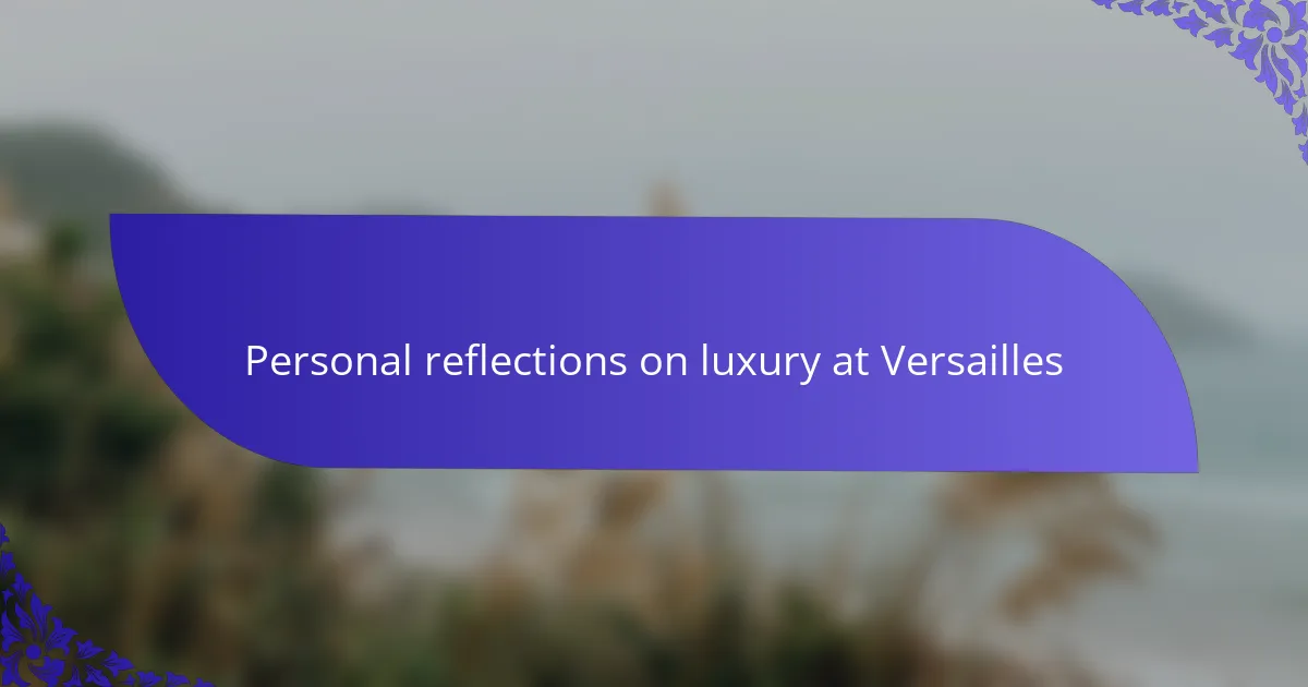 Personal reflections on luxury at Versailles