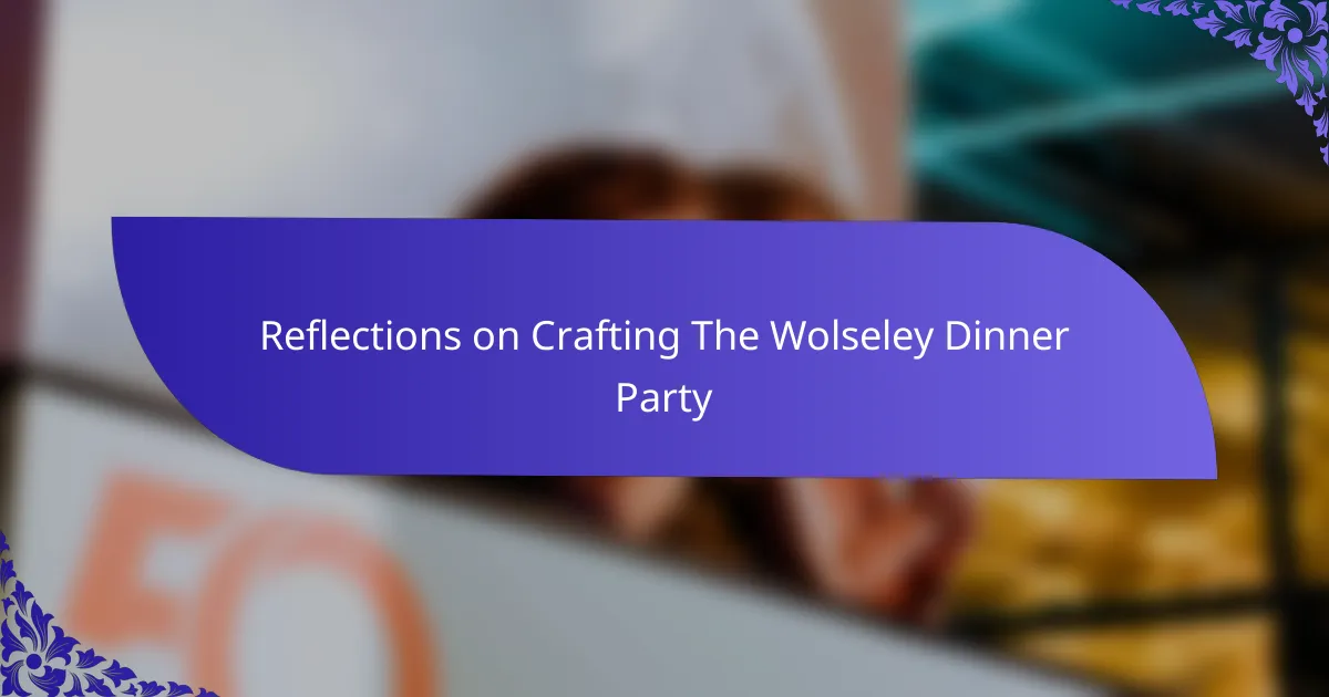 Reflections on Crafting The Wolseley Dinner Party