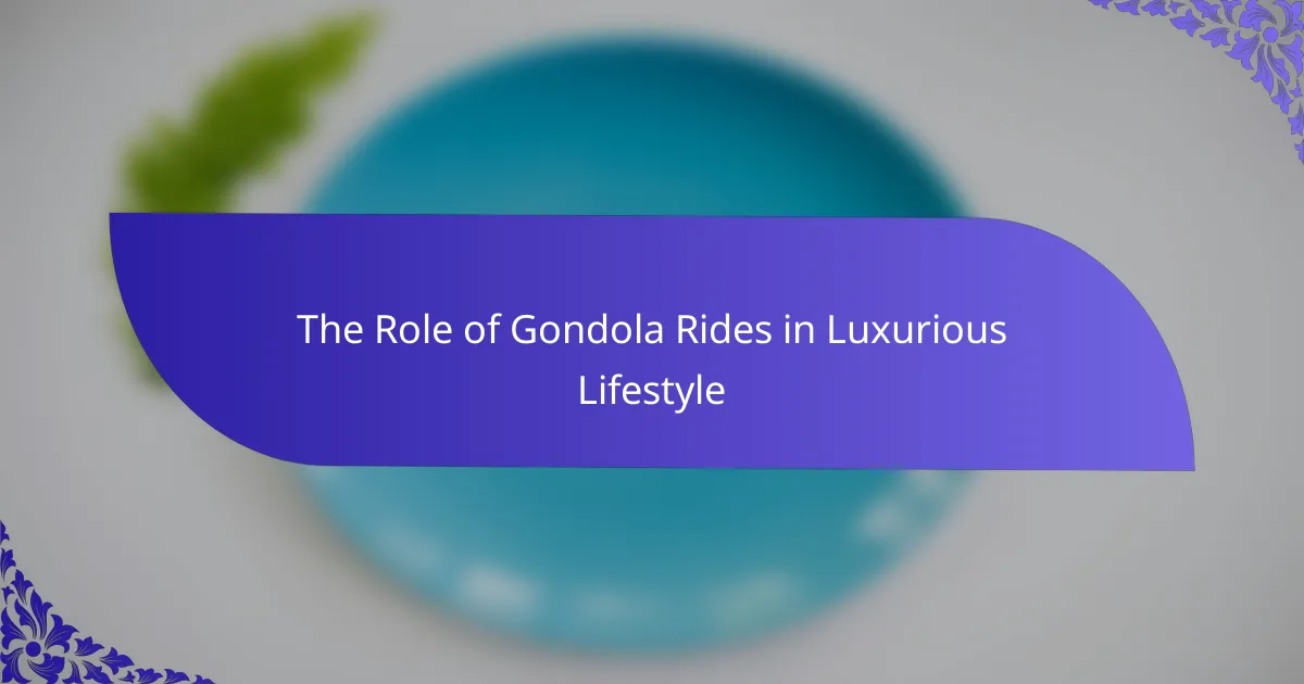 The Role of Gondola Rides in Luxurious Lifestyle