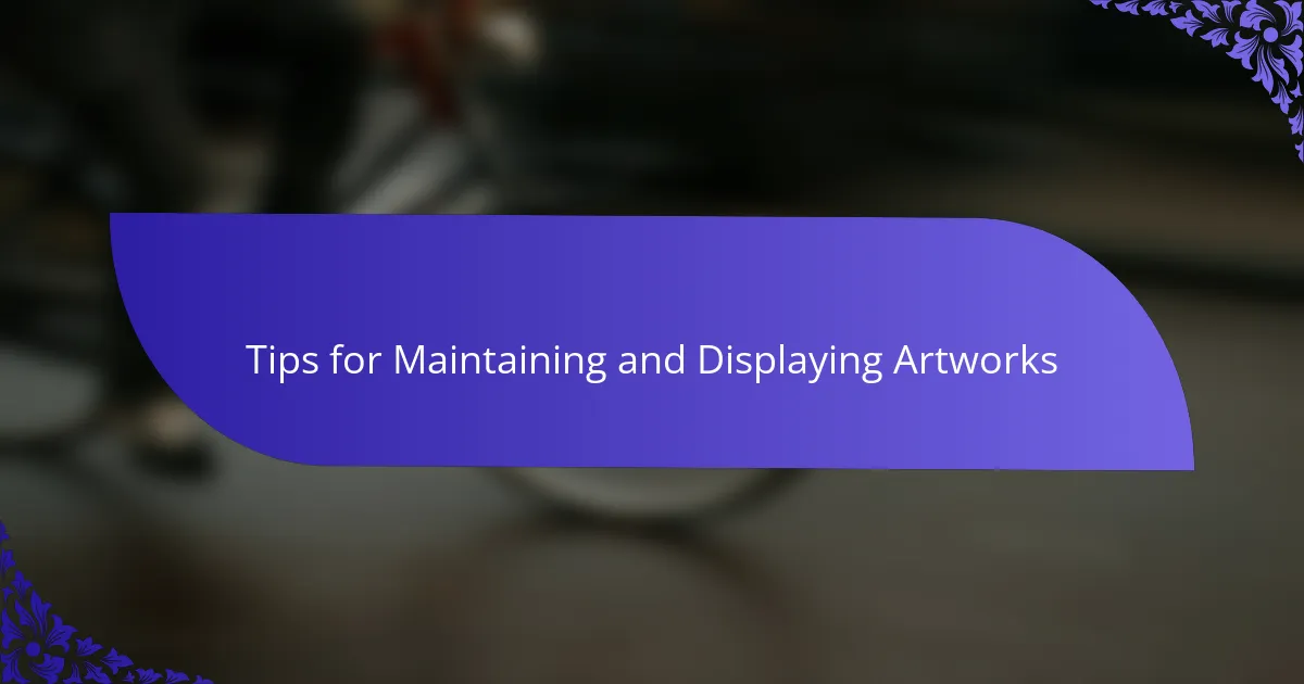 Tips for Maintaining and Displaying Artworks